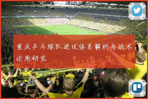 重庆乒乓球队进攻体系解析与战术运用研究