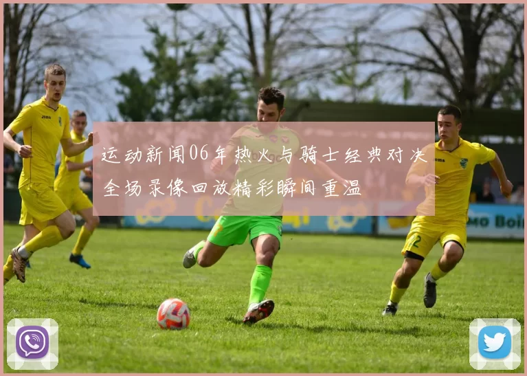 运动新闻06年热火与骑士经典对决全场录像回放精彩瞬间重温